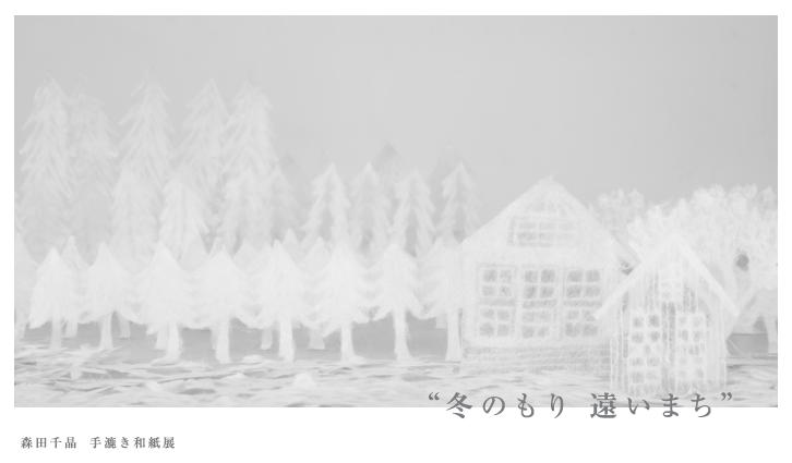 「　 冬のもり　遠いまち　森田　千晶　手漉き和紙展　　」